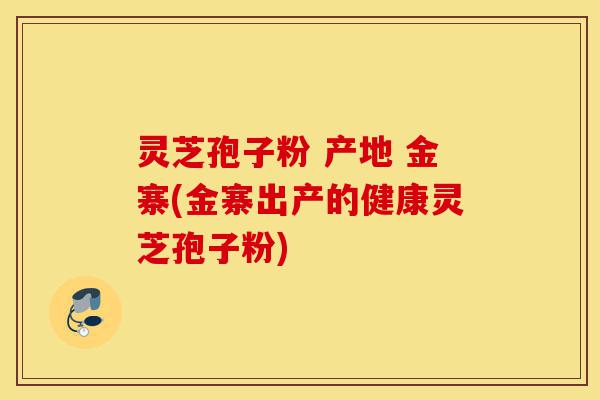 灵芝孢子粉 产地 金寨(金寨出产的健康灵芝孢子粉)-第1张图片-灵芝之家 灵芝孢子粉 产地 金寨(金寨出产的健康灵芝孢子粉)-第1张图片-灵芝之家