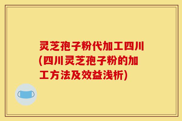 灵芝孢子粉代加工四川(四川灵芝孢子粉的加工方法及效益浅析)-第1张图片-灵芝之家