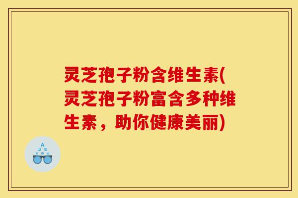 灵芝孢子粉含维生素(灵芝孢子粉富含多种维生素，助你健康美丽)-第1张图片-灵芝之家