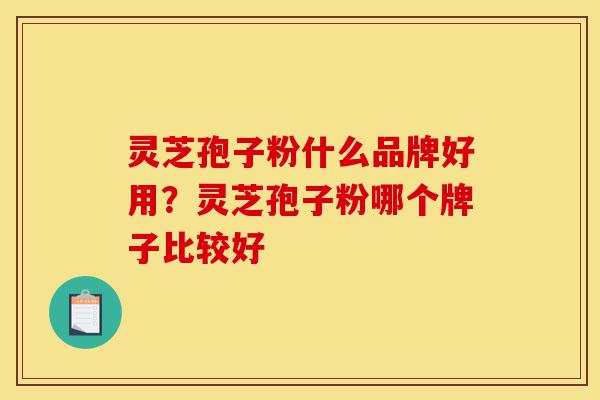 灵芝孢子粉什么品牌好用?灵芝孢子粉哪个牌子比较好-第1张图片-灵芝之家 灵芝孢子粉什么品牌好用?灵芝孢子粉哪个牌子比较好-第1张图片-灵芝之家