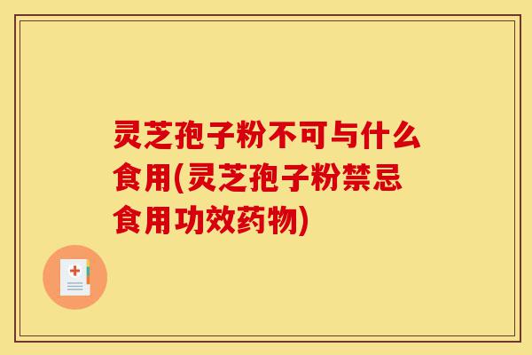 灵芝孢子粉不可与什么食用(灵芝孢子粉禁忌食用功效药物)-第1张图片-灵芝之家