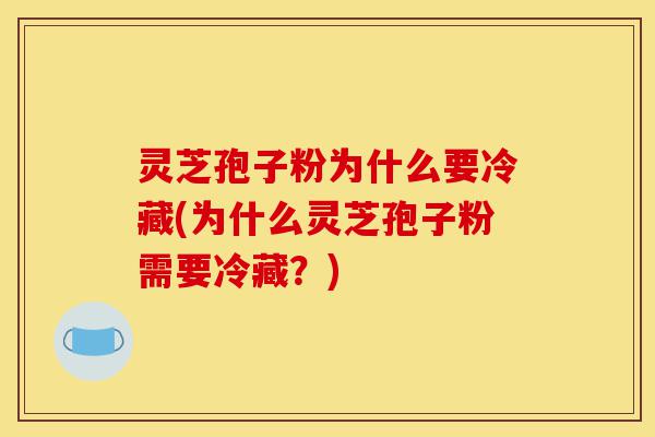 灵芝孢子粉为什么要冷藏(为什么灵芝孢子粉需要冷藏?)-第1张图片-灵芝之家 灵芝孢子粉为什么要冷藏(为什么灵芝孢子粉需要冷藏?)-第1张图片-灵芝之家