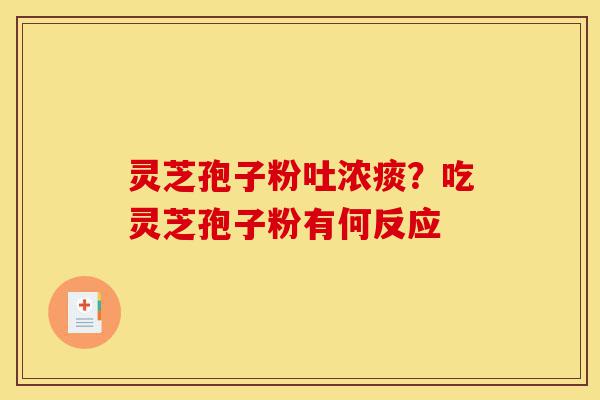 灵芝孢子粉吐浓痰?吃灵芝孢子粉有何反应-第1张图片-灵芝之家 灵芝孢子粉吐浓痰?吃灵芝孢子粉有何反应-第1张图片-灵芝之家