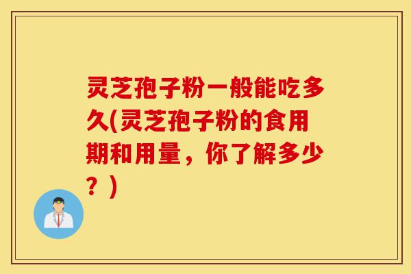 灵芝孢子粉一般能吃多久(灵芝孢子粉的食用期和用量,你了解多少?)-第1张图片-灵芝之家 灵芝孢子粉一般能吃多久(灵芝孢子粉的食用期和用量,你了解多少?)-第1张图片-灵芝之家