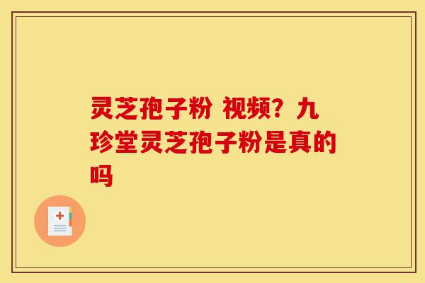 灵芝孢子粉 视频?九珍堂灵芝孢子粉是真的吗-第1张图片-灵芝之家 灵芝孢子粉 视频?九珍堂灵芝孢子粉是真的吗-第1张图片-灵芝之家