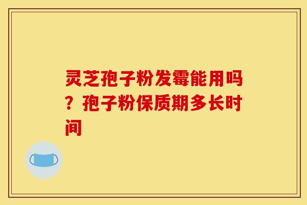 灵芝孢子粉发霉能用吗?孢子粉保质期多长时间-第1张图片-灵芝之家 灵芝孢子粉发霉能用吗?孢子粉保质期多长时间-第1张图片-灵芝之家