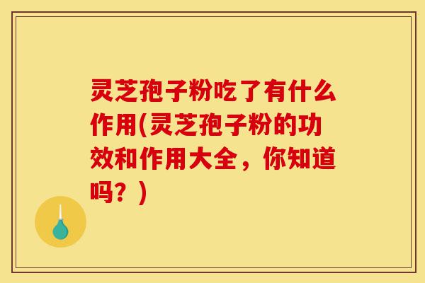灵芝孢子粉吃了有什么作用(灵芝孢子粉的功效和作用大全,你知道吗?)-第1张图片-灵芝之家 灵芝孢子粉吃了有什么作用(灵芝孢子粉的功效和作用大全,你知道吗?)-第1张图片-灵芝之家
