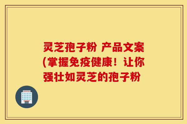 灵芝孢子粉 产品文案(掌握免疫健康!让你强壮如灵芝的孢子粉-第1张图片-灵芝之家 灵芝孢子粉 产品文案(掌握免疫健康!让你强壮如灵芝的孢子粉-第1张图片-灵芝之家