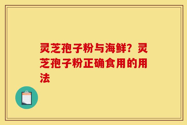 灵芝孢子粉与海鲜?灵芝孢子粉正确食用的用法-第1张图片-灵芝之家 灵芝孢子粉与海鲜?灵芝孢子粉正确食用的用法-第1张图片-灵芝之家