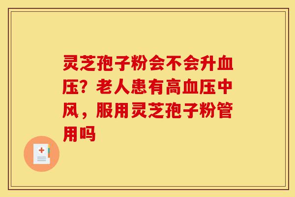 灵芝孢子粉会不会升血压?老人患有高血压中风,服用灵芝孢子粉管用吗-第1张图片-灵芝之家 灵芝孢子粉会不会升血压?老人患有高血压中风,服用灵芝孢子粉管用吗-第1张图片-灵芝之家