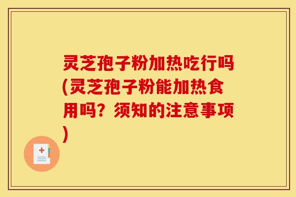 灵芝孢子粉加热吃行吗(灵芝孢子粉能加热食用吗?须知的注意事项)-第1张图片-灵芝之家 灵芝孢子粉加热吃行吗(灵芝孢子粉能加热食用吗?须知的注意事项)-第1张图片-灵芝之家