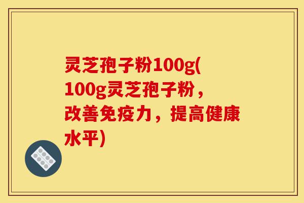 灵芝孢子粉100g(100g灵芝孢子粉,改善免疫力,提高健康水平)-第1张图片-灵芝之家 灵芝孢子粉100g(100g灵芝孢子粉,改善免疫力,提高健康水平)-第1张图片-灵芝之家