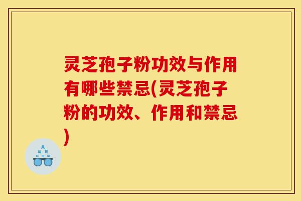 灵芝孢子粉功效与作用有哪些禁忌(灵芝孢子粉的功效、作用和禁忌)-第1张图片-灵芝之家 灵芝孢子粉功效与作用有哪些禁忌(灵芝孢子粉的功效、作用和禁忌)-第1张图片-灵芝之家