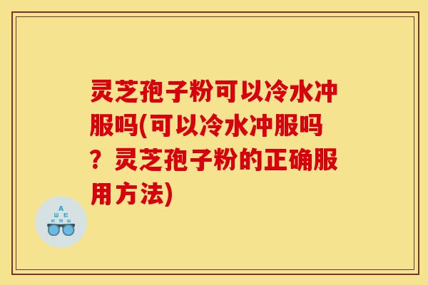 灵芝孢子粉可以冷水冲服吗(可以冷水冲服吗?灵芝孢子粉的正确服用方法)-第1张图片-灵芝之家 灵芝孢子粉可以冷水冲服吗(可以冷水冲服吗?灵芝孢子粉的正确服用方法)-第1张图片-灵芝之家