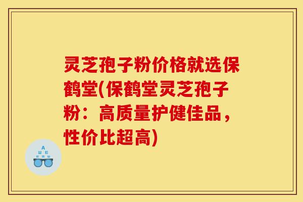 灵芝孢子粉价格就选保鹤堂(保鹤堂灵芝孢子粉:高质量护健佳品,性价比超高)-第1张图片-灵芝之家 灵芝孢子粉价格就选保鹤堂(保鹤堂灵芝孢子粉:高质量护健佳品,性价比超高)-第1张图片-灵芝之家