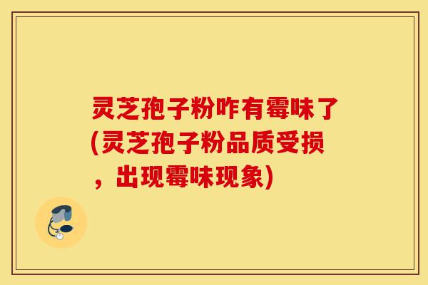 灵芝孢子粉咋有霉味了(灵芝孢子粉品质受损,出现霉味现象)-第1张图片-灵芝之家 灵芝孢子粉咋有霉味了(灵芝孢子粉品质受损,出现霉味现象)-第1张图片-灵芝之家