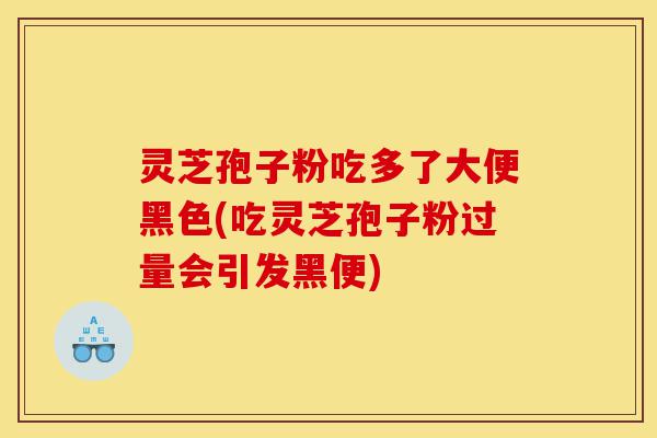 灵芝孢子粉吃多了大便黑色(吃灵芝孢子粉过量会引发黑便)-第1张图片-灵芝之家 灵芝孢子粉吃多了大便黑色(吃灵芝孢子粉过量会引发黑便)-第1张图片-灵芝之家