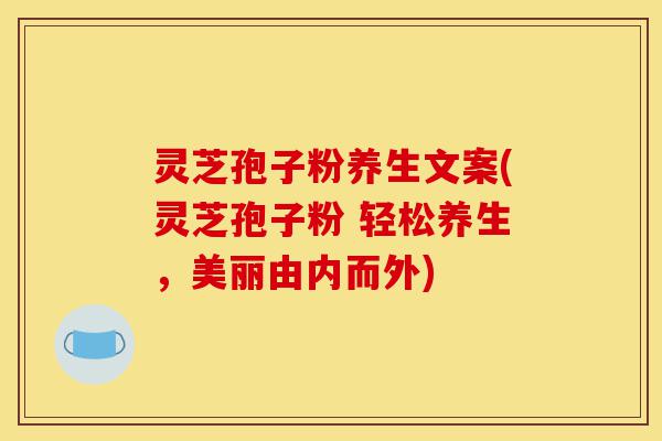 灵芝孢子粉养生文案(灵芝孢子粉 轻松养生,美丽由内而外)-第1张图片-灵芝之家 灵芝孢子粉养生文案(灵芝孢子粉 轻松养生,美丽由内而外)-第1张图片-灵芝之家