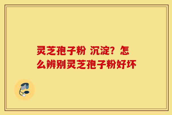 灵芝孢子粉 沉淀?怎么辨别灵芝孢子粉好坏-第1张图片-灵芝之家 灵芝孢子粉 沉淀?怎么辨别灵芝孢子粉好坏-第1张图片-灵芝之家