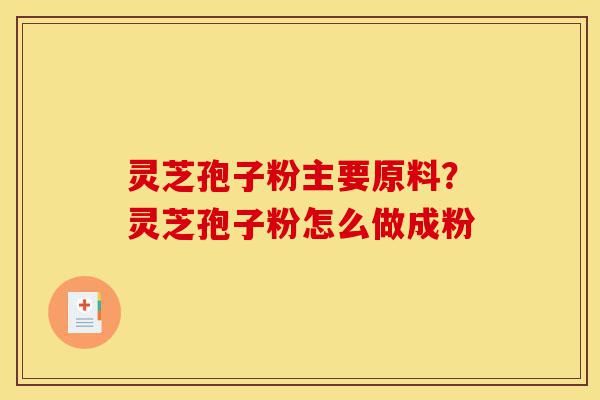 灵芝孢子粉主要原料?灵芝孢子粉怎么做成粉-第1张图片-灵芝之家 灵芝孢子粉主要原料?灵芝孢子粉怎么做成粉-第1张图片-灵芝之家
