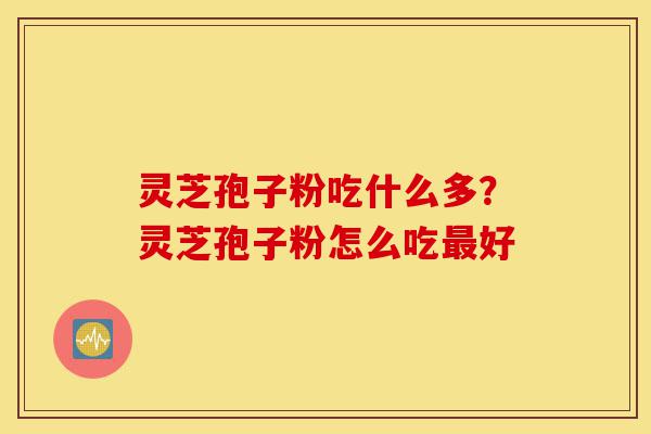 灵芝孢子粉吃什么多?灵芝孢子粉怎么吃最好-第1张图片-灵芝之家 灵芝孢子粉吃什么多?灵芝孢子粉怎么吃最好-第1张图片-灵芝之家