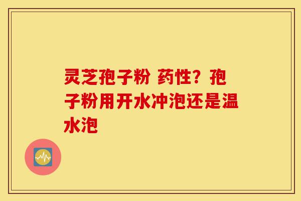 灵芝孢子粉 药性?孢子粉用开水冲泡还是温水泡-第1张图片-灵芝之家 灵芝孢子粉 药性?孢子粉用开水冲泡还是温水泡-第1张图片-灵芝之家