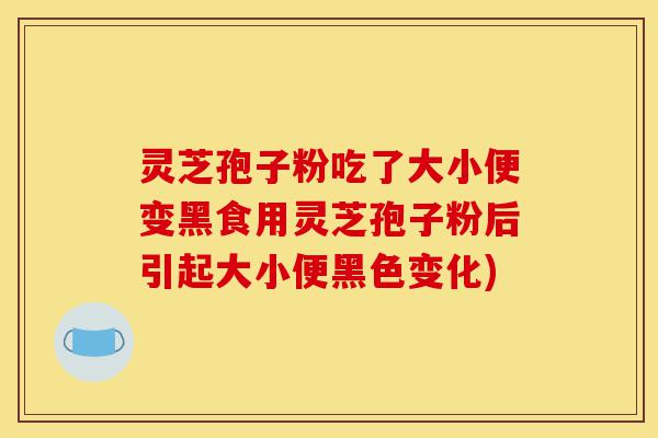 灵芝孢子粉吃了大小便变黑食用灵芝孢子粉后引起大小便黑色变化)-第1张图片-灵芝之家