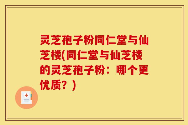 灵芝孢子粉同仁堂与仙芝楼(同仁堂与仙芝楼的灵芝孢子粉:哪个更优质?)-第1张图片-灵芝之家 灵芝孢子粉同仁堂与仙芝楼(同仁堂与仙芝楼的灵芝孢子粉:哪个更优质?)-第1张图片-灵芝之家