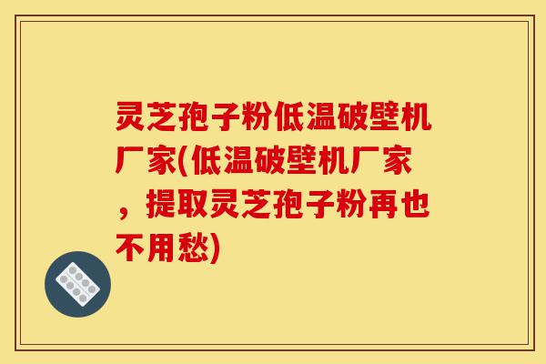 灵芝孢子粉低温破壁机厂家(低温破壁机厂家,提取灵芝孢子粉再也不用愁)-第1张图片-灵芝之家 灵芝孢子粉低温破壁机厂家(低温破壁机厂家,提取灵芝孢子粉再也不用愁)-第1张图片-灵芝之家
