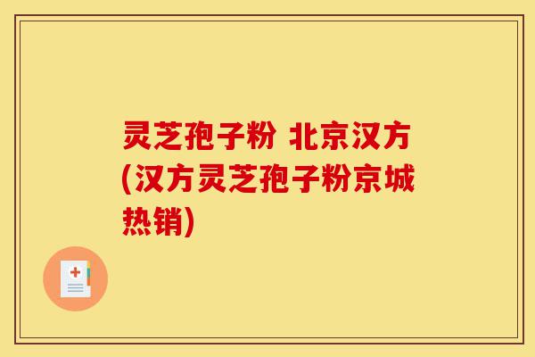 灵芝孢子粉 北京汉方(汉方灵芝孢子粉京城热销)-第1张图片-灵芝之家 灵芝孢子粉 北京汉方(汉方灵芝孢子粉京城热销)-第1张图片-灵芝之家