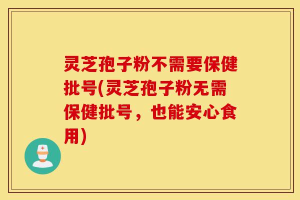 灵芝孢子粉不需要保健批号(灵芝孢子粉无需保健批号,也能安心食用)-第1张图片-灵芝之家 灵芝孢子粉不需要保健批号(灵芝孢子粉无需保健批号,也能安心食用)-第1张图片-灵芝之家
