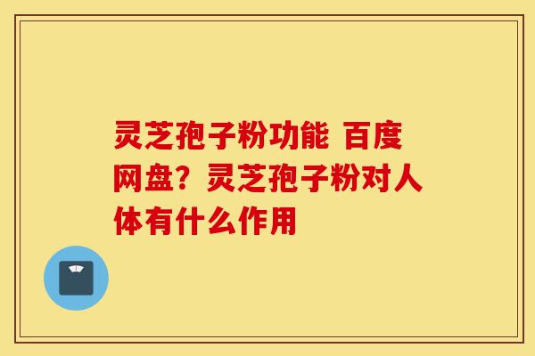 灵芝孢子粉功能 百度网盘?灵芝孢子粉对人体有什么作用-第1张图片-灵芝之家 灵芝孢子粉功能 百度网盘?灵芝孢子粉对人体有什么作用-第1张图片-灵芝之家
