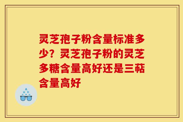 灵芝孢子粉含量标准多少?灵芝孢子粉的灵芝多糖含量高好还是三萜含量高好-第1张图片-灵芝之家 灵芝孢子粉含量标准多少?灵芝孢子粉的灵芝多糖含量高好还是三萜含量高好-第1张图片-灵芝之家