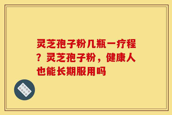 灵芝孢子粉几瓶一疗程?灵芝孢子粉,健康人也能长期服用吗-第1张图片-灵芝之家 灵芝孢子粉几瓶一疗程?灵芝孢子粉,健康人也能长期服用吗-第1张图片-灵芝之家