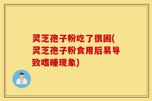 灵芝孢子粉吃了很困(灵芝孢子粉食用后易导致嗜睡现象)-第1张图片-灵芝之家