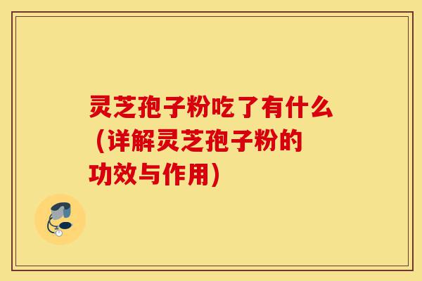 灵芝孢子粉吃了有什么 (详解灵芝孢子粉的功效与作用)-第1张图片-灵芝之家 灵芝孢子粉吃了有什么 (详解灵芝孢子粉的功效与作用)-第1张图片-灵芝之家