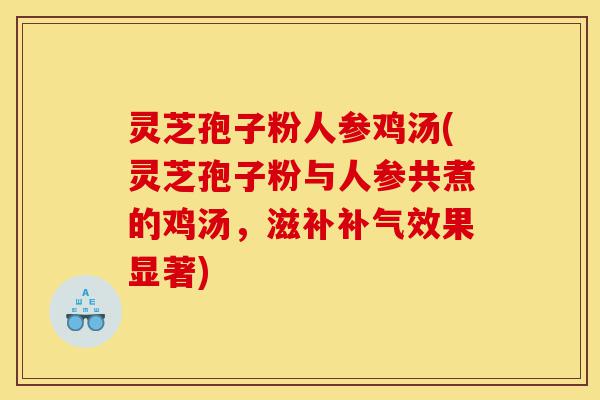 灵芝孢子粉人参鸡汤(灵芝孢子粉与人参共煮的鸡汤，滋补补气效果显著)-第1张图片-灵芝之家