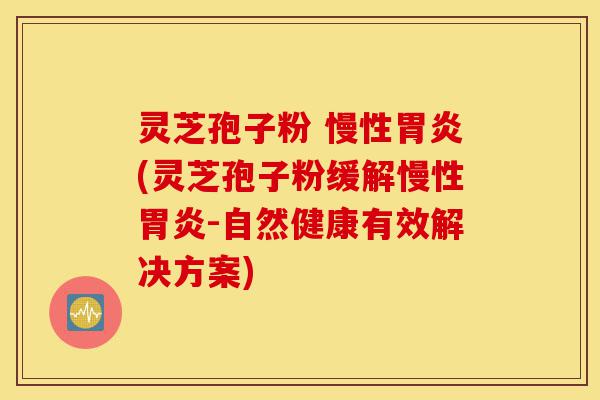 灵芝孢子粉 慢性胃炎(灵芝孢子粉缓解慢性胃炎-自然健康有效解决方案)-第1张图片-灵芝之家 灵芝孢子粉 慢性胃炎(灵芝孢子粉缓解慢性胃炎-自然健康有效解决方案)-第1张图片-灵芝之家