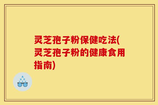 灵芝孢子粉保健吃法(灵芝孢子粉的健康食用指南)-第1张图片-灵芝之家 灵芝孢子粉保健吃法(灵芝孢子粉的健康食用指南)-第1张图片-灵芝之家