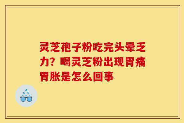 灵芝孢子粉吃完头晕乏力?喝灵芝粉出现胃痛胃胀是怎么回事-第1张图片-灵芝之家 灵芝孢子粉吃完头晕乏力?喝灵芝粉出现胃痛胃胀是怎么回事-第1张图片-灵芝之家