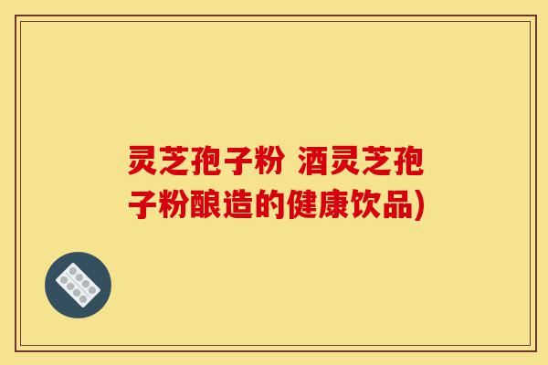 灵芝孢子粉 酒灵芝孢子粉酿造的健康饮品)-第1张图片-灵芝之家 灵芝孢子粉 酒灵芝孢子粉酿造的健康饮品)-第1张图片-灵芝之家