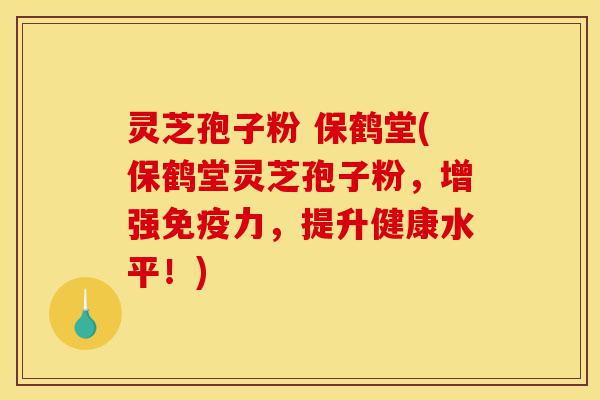 灵芝孢子粉 保鹤堂(保鹤堂灵芝孢子粉,增强免疫力,提升健康水平!)-第1张图片-灵芝之家 灵芝孢子粉 保鹤堂(保鹤堂灵芝孢子粉,增强免疫力,提升健康水平!)-第1张图片-灵芝之家