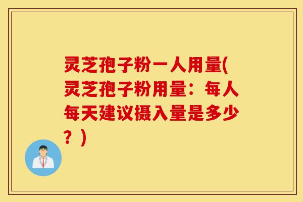 灵芝孢子粉一人用量(灵芝孢子粉用量:每人每天建议摄入量是多少?)-第1张图片-灵芝之家 灵芝孢子粉一人用量(灵芝孢子粉用量:每人每天建议摄入量是多少?)-第1张图片-灵芝之家