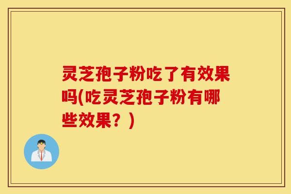 灵芝孢子粉吃了有效果吗(吃灵芝孢子粉有哪些效果？)-第1张图片-灵芝之家