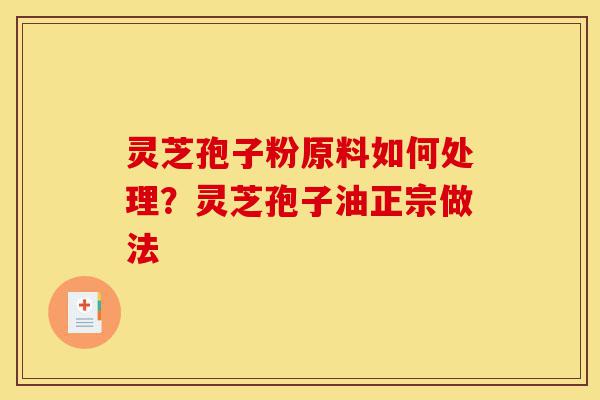 灵芝孢子粉原料如何处理?灵芝孢子油正宗做法-第1张图片-灵芝之家 灵芝孢子粉原料如何处理?灵芝孢子油正宗做法-第1张图片-灵芝之家