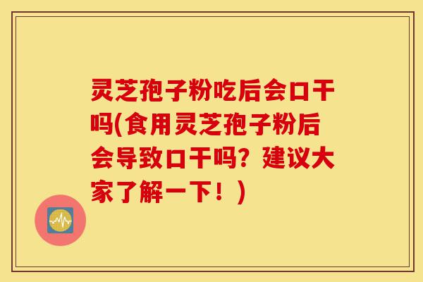 灵芝孢子粉吃后会口干吗(食用灵芝孢子粉后会导致口干吗？建议大家了解一下！)-第1张图片-灵芝之家
