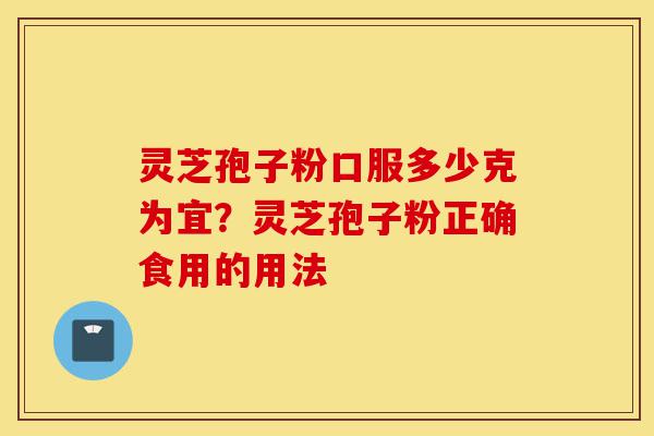 灵芝孢子粉口服多少克为宜?灵芝孢子粉正确食用的用法-第1张图片-灵芝之家 灵芝孢子粉口服多少克为宜?灵芝孢子粉正确食用的用法-第1张图片-灵芝之家