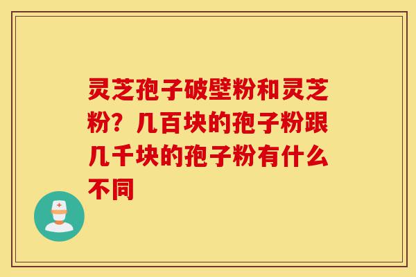 灵芝孢子破壁粉和灵芝粉?几百块的孢子粉跟几千块的孢子粉有什么不同-第1张图片-灵芝之家 灵芝孢子破壁粉和灵芝粉?几百块的孢子粉跟几千块的孢子粉有什么不同-第1张图片-灵芝之家