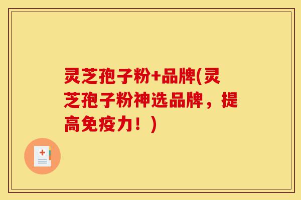 灵芝孢子粉+品牌(灵芝孢子粉神选品牌，提高免疫力！)-第1张图片-灵芝之家