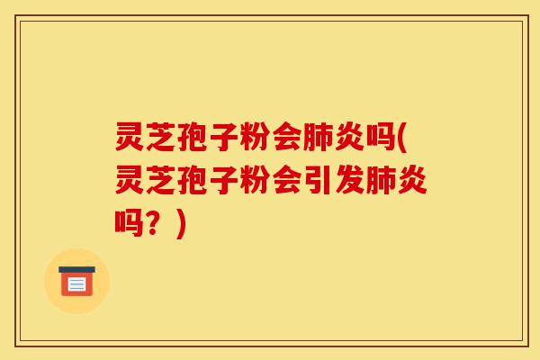 灵芝孢子粉会肺炎吗(灵芝孢子粉会引发肺炎吗?)-第1张图片-灵芝之家 灵芝孢子粉会肺炎吗(灵芝孢子粉会引发肺炎吗?)-第1张图片-灵芝之家
